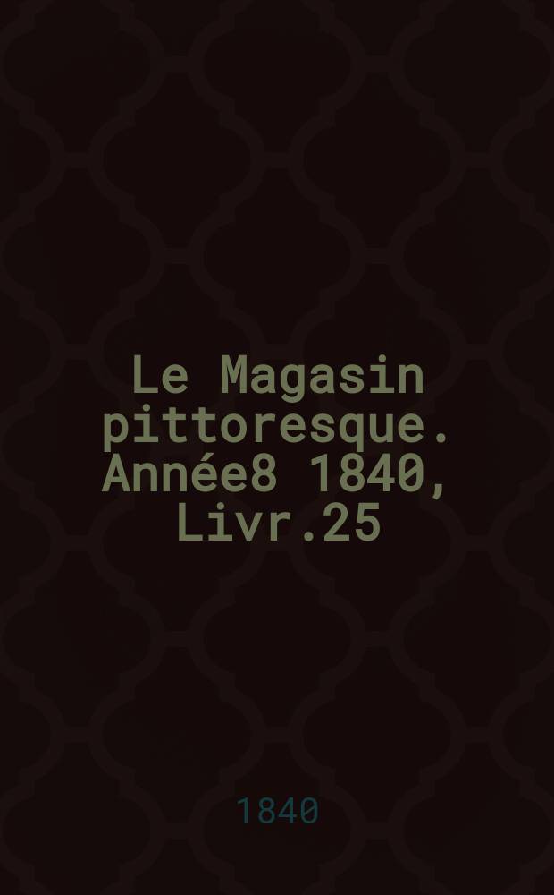 Le Magasin pittoresque. Année8 1840, Livr.25