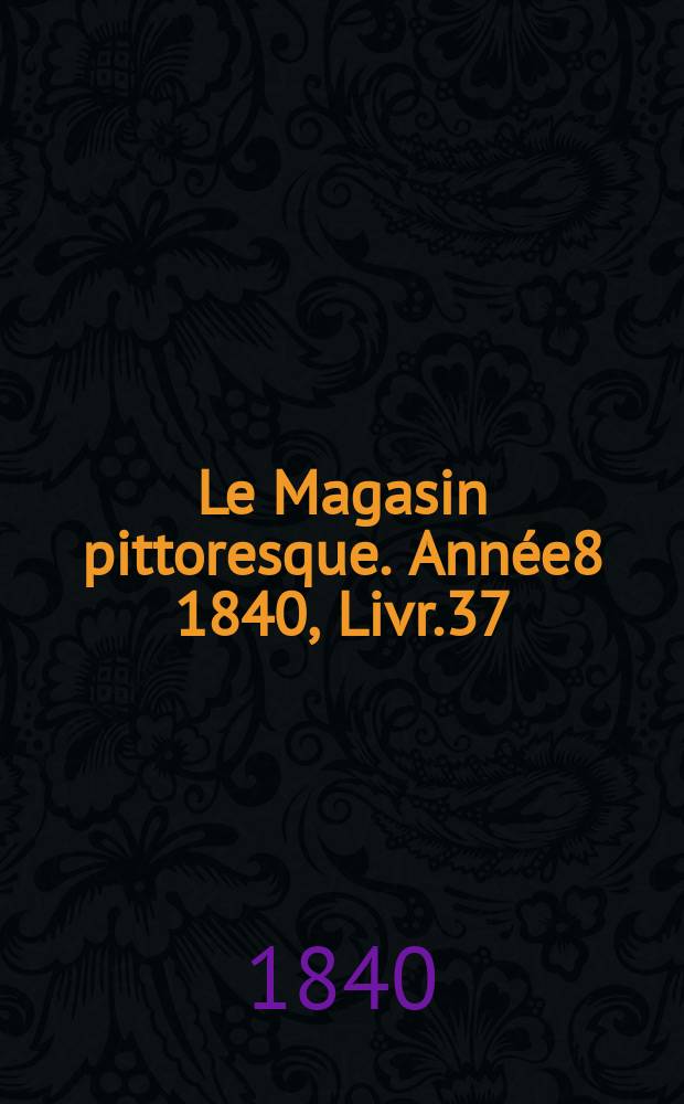 Le Magasin pittoresque. Année8 1840, Livr.37