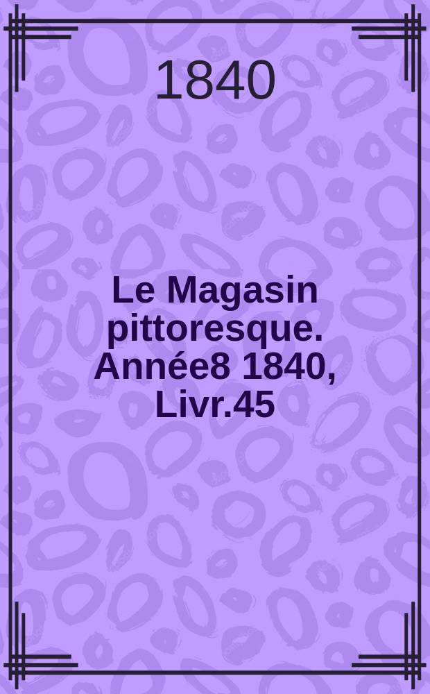 Le Magasin pittoresque. Année8 1840, Livr.45