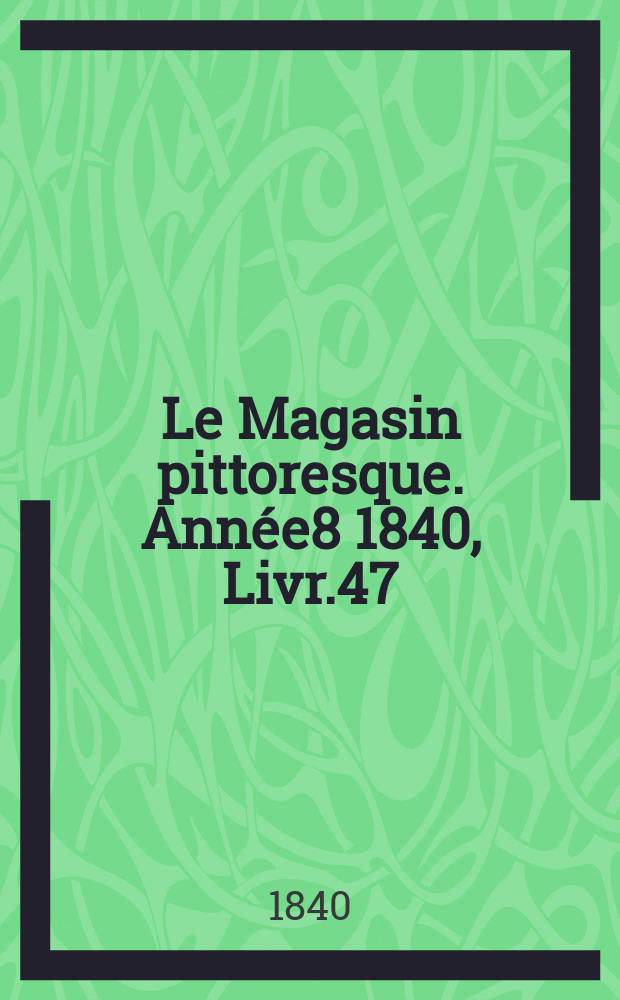 Le Magasin pittoresque. Année8 1840, Livr.47