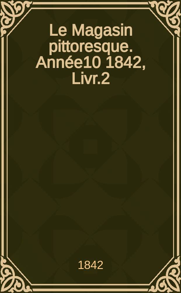 Le Magasin pittoresque. Ann&eacute;e10 1842, Livr.2