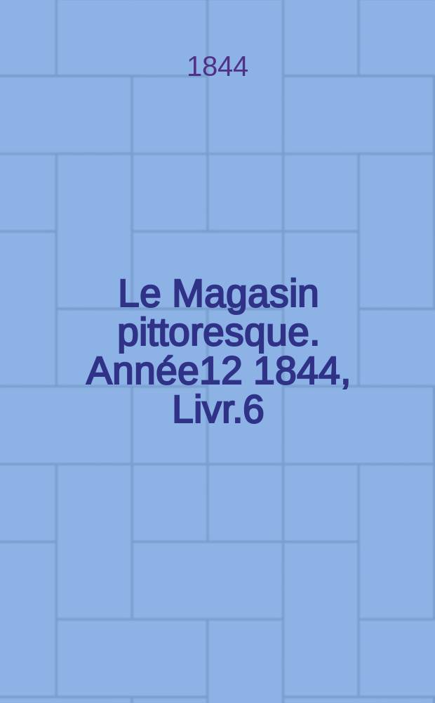 Le Magasin pittoresque. Année12 1844, Livr.6