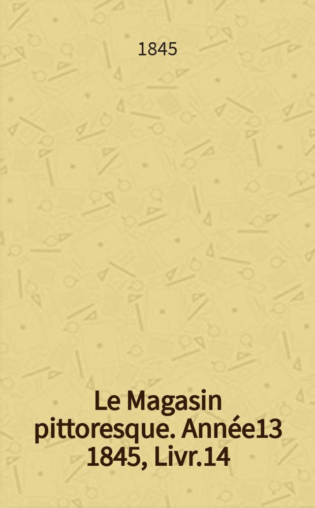 Le Magasin pittoresque. Année13 1845, Livr.14