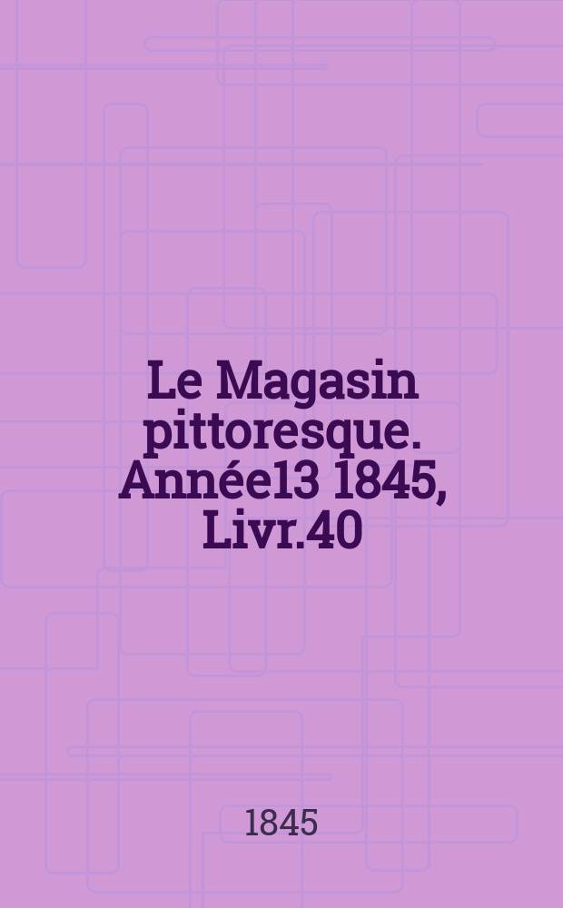 Le Magasin pittoresque. Année13 1845, Livr.40