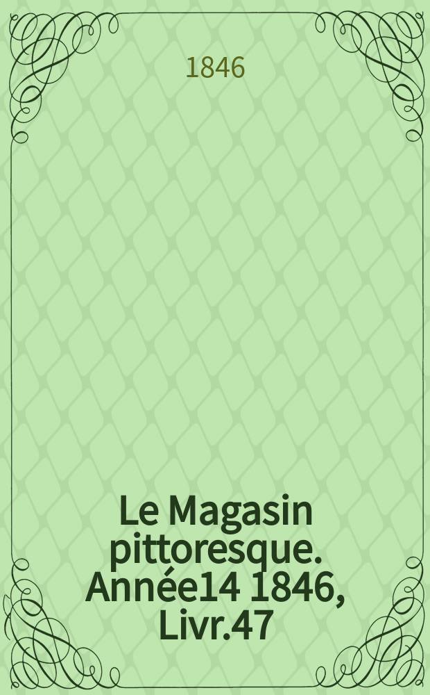 Le Magasin pittoresque. Année14 1846, Livr.47