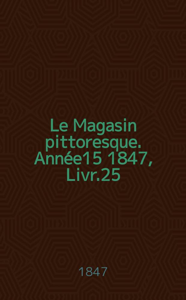 Le Magasin pittoresque. Année15 1847, Livr.25