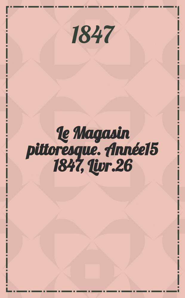 Le Magasin pittoresque. Année15 1847, Livr.26