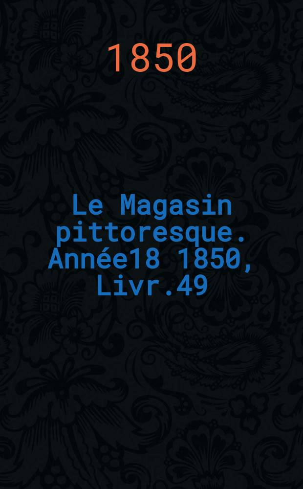 Le Magasin pittoresque. Année18 1850, Livr.49