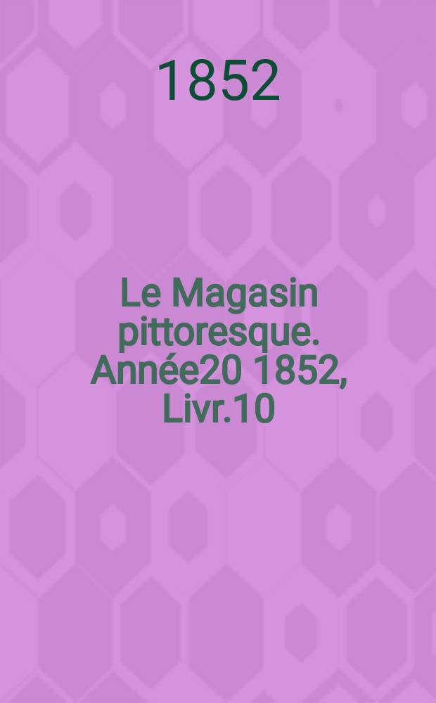 Le Magasin pittoresque. Année20 1852, Livr.10