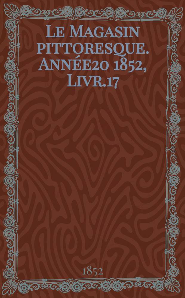 Le Magasin pittoresque. Ann&eacute;e20 1852, Livr.17