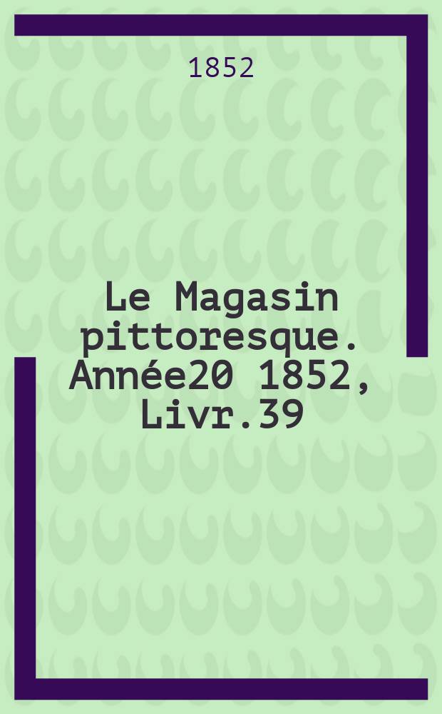 Le Magasin pittoresque. Année20 1852, Livr.39