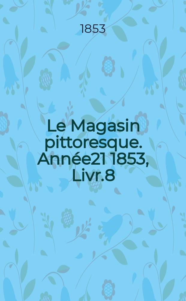Le Magasin pittoresque. Année21 1853, Livr.8