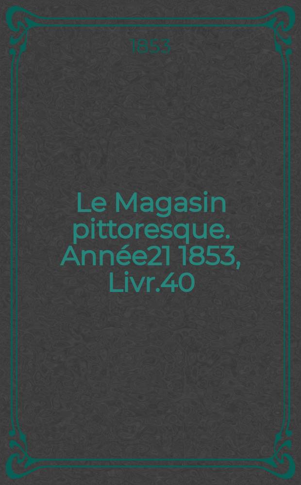 Le Magasin pittoresque. Année21 1853, Livr.40