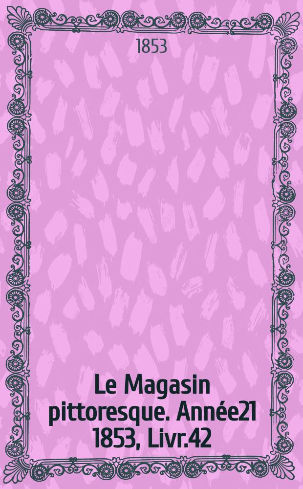 Le Magasin pittoresque. Année21 1853, Livr.42