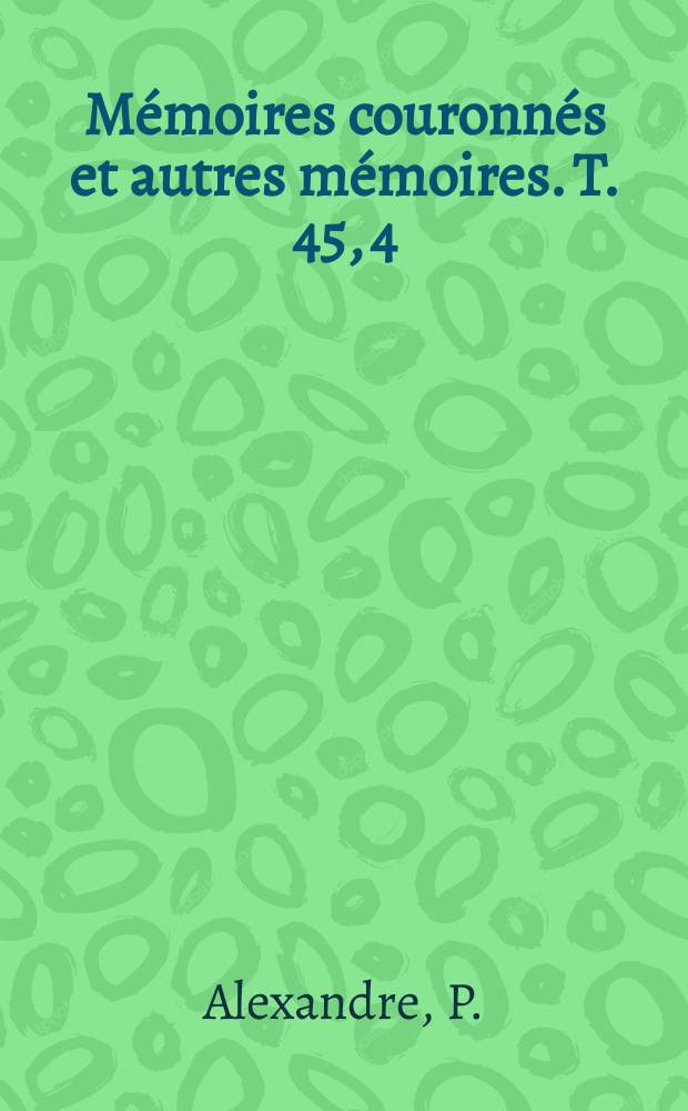 M&eacute;moires couronn&eacute;s et autres m&eacute;moires. T. 45, 4 : Histoire des origines, des d&eacute;veloppements et de r&ocirc;le des officiers fiscaux pr&egrave;s les Conseils de Justice dans les anciens Pays-Bas depuis le XVe si&egrave;cle jusqu'&agrave; la fin du XVIIIe = История происхождения развития и роль налоговых органов и советов юстиции в Нидерландах с конца 15 до начала 18 века