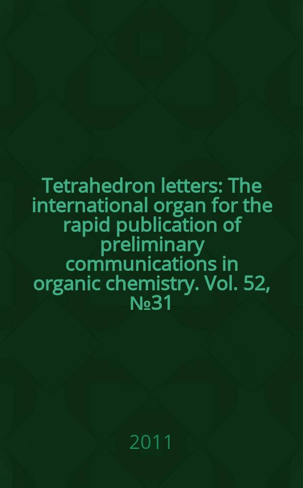Tetrahedron letters : The international organ for the rapid publication of preliminary communications in organic chemistry. Vol. 52, № 31
