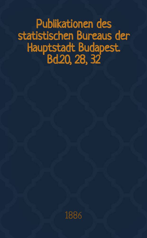Publikationen des statistischen Bureaus der Hauptstadt Budapest. Bd.20, 28, 32 : Die Bautätigkeit Budapests 1875-1885 (1886) ;1885-1895 (1898);1896-1900 (1903)