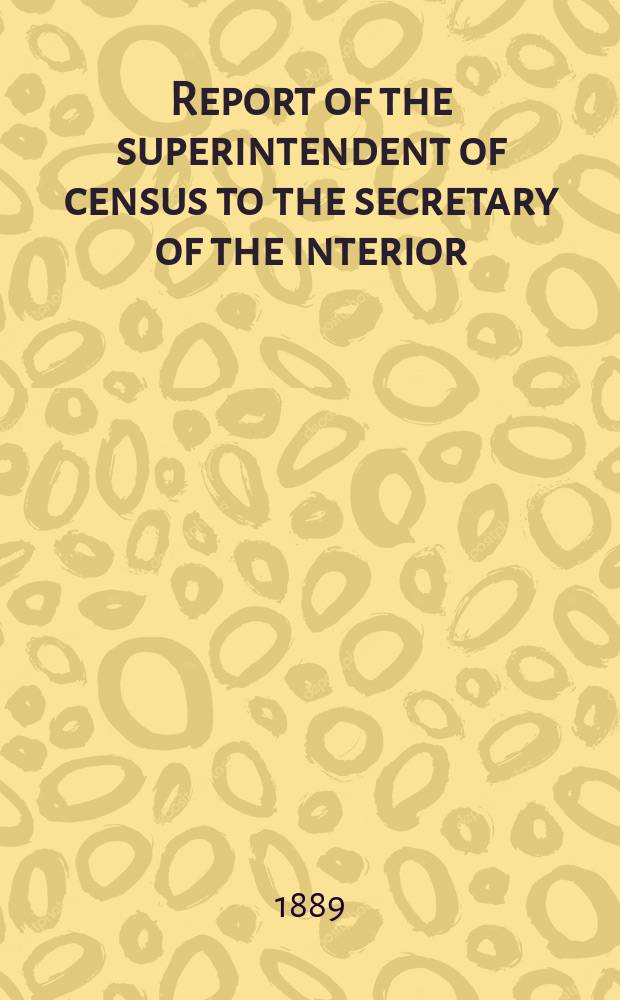 Report of the superintendent of census to the secretary of the interior