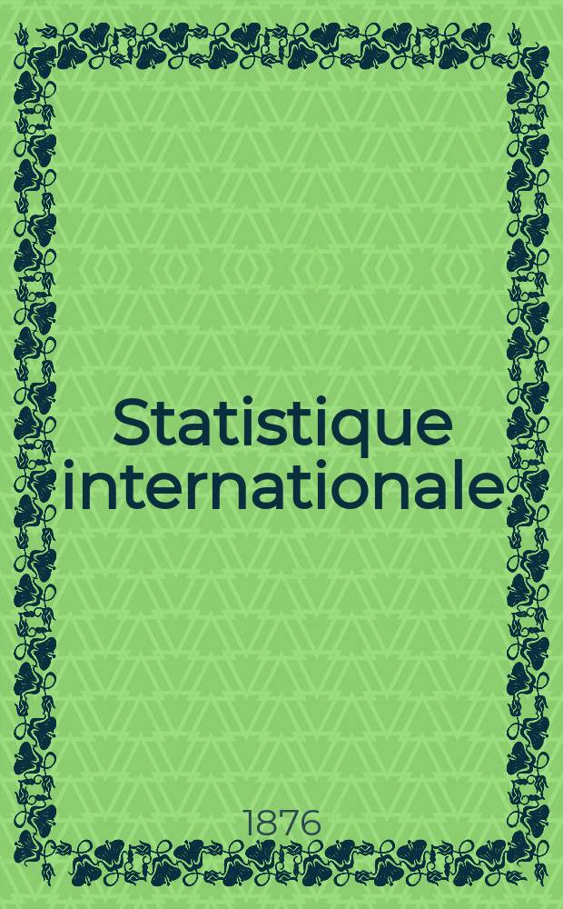 Statistique internationale : Publié sur l'ordre du Congres Internationale de Statistique. Première section