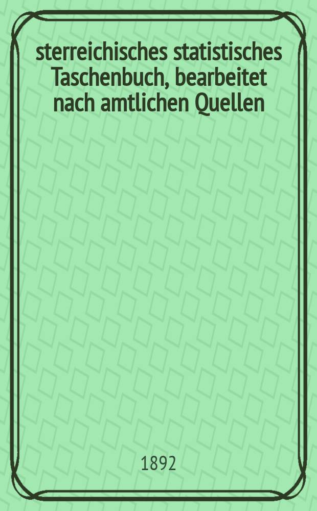 Österreichisches statistisches Taschenbuch, bearbeitet nach amtlichen Quellen