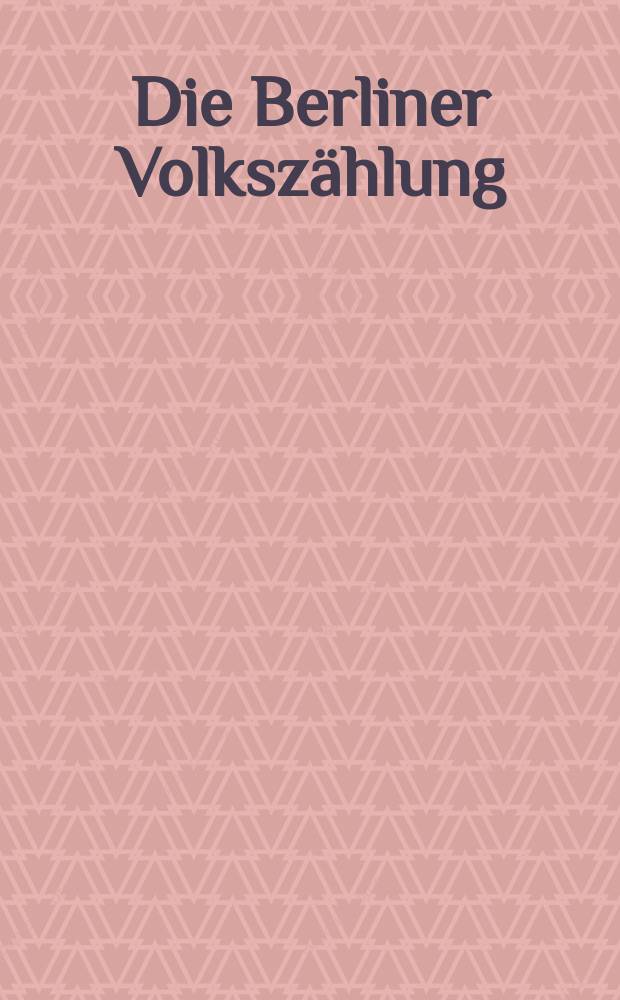 Die Berliner Volkszählung : Bericht der Städtischen Central - Commission für die Volks - Zählung über die Mitwirkung der Commune an der Zählungs-Ausführung und deren Resultate