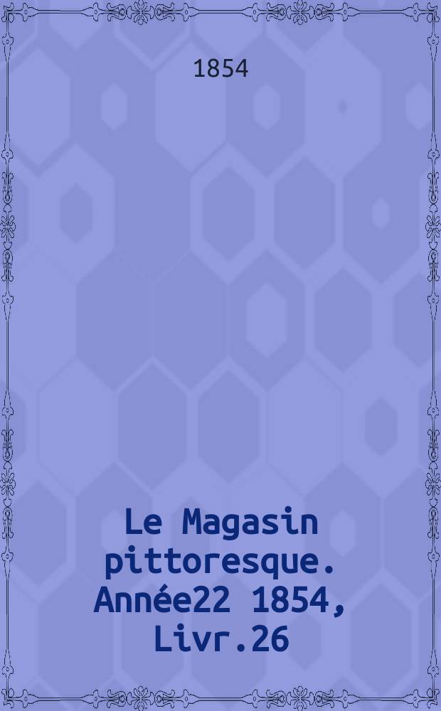 Le Magasin pittoresque. Ann&eacute;e22 1854, Livr.26