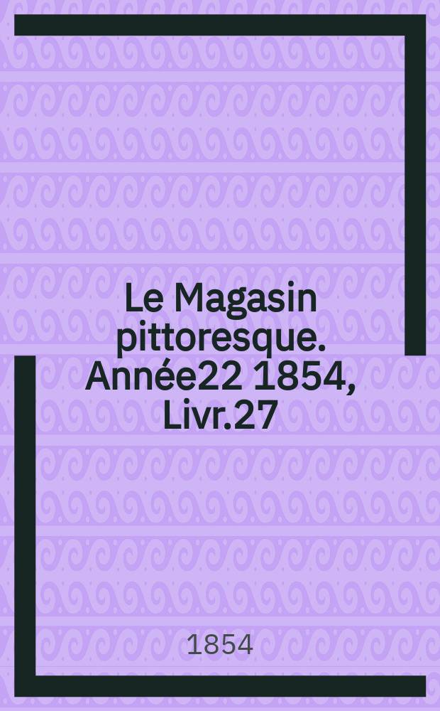Le Magasin pittoresque. Ann&eacute;e22 1854, Livr.27