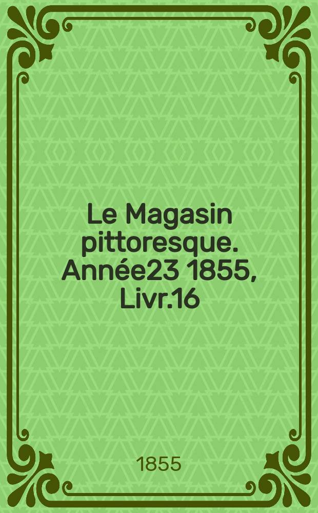 Le Magasin pittoresque. Année23 1855, Livr.16