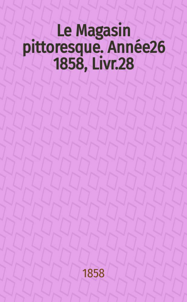 Le Magasin pittoresque. Année26 1858, Livr.28