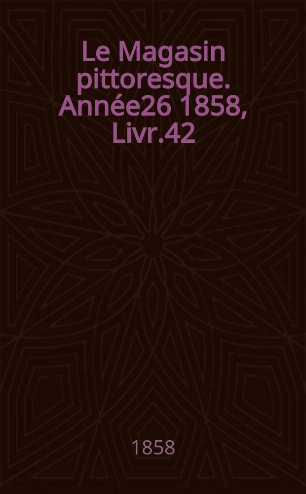 Le Magasin pittoresque. Année26 1858, Livr.42