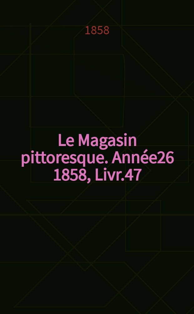 Le Magasin pittoresque. Année26 1858, Livr.47