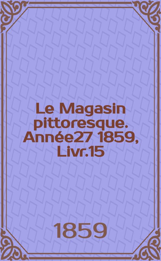 Le Magasin pittoresque. Année27 1859, Livr.15