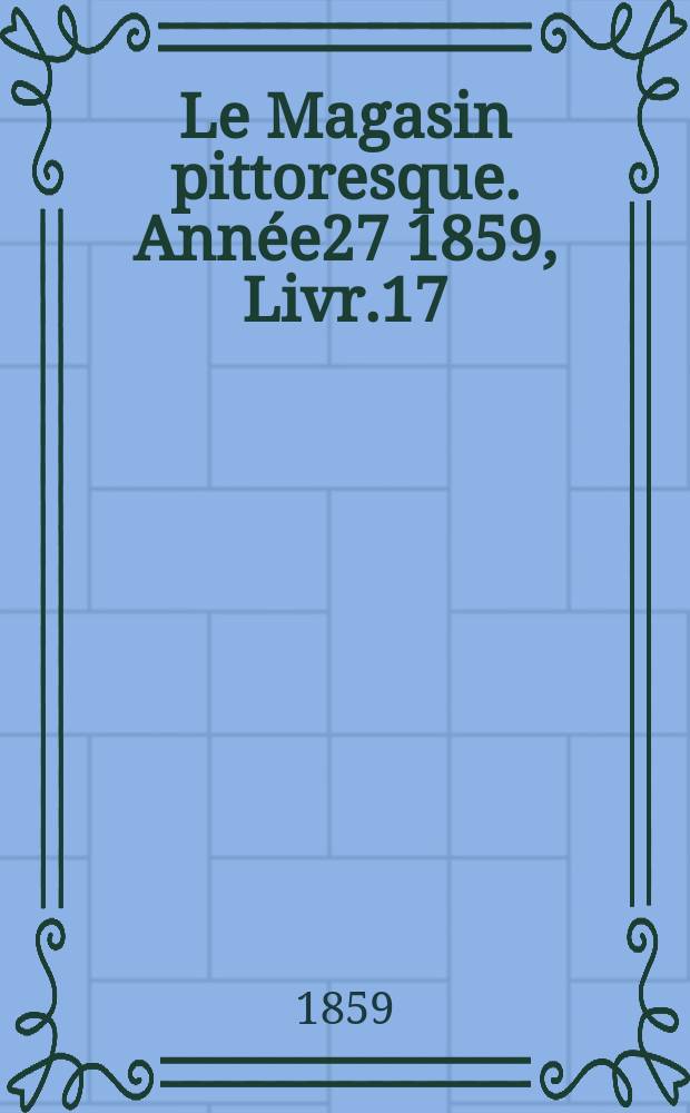 Le Magasin pittoresque. Année27 1859, Livr.17