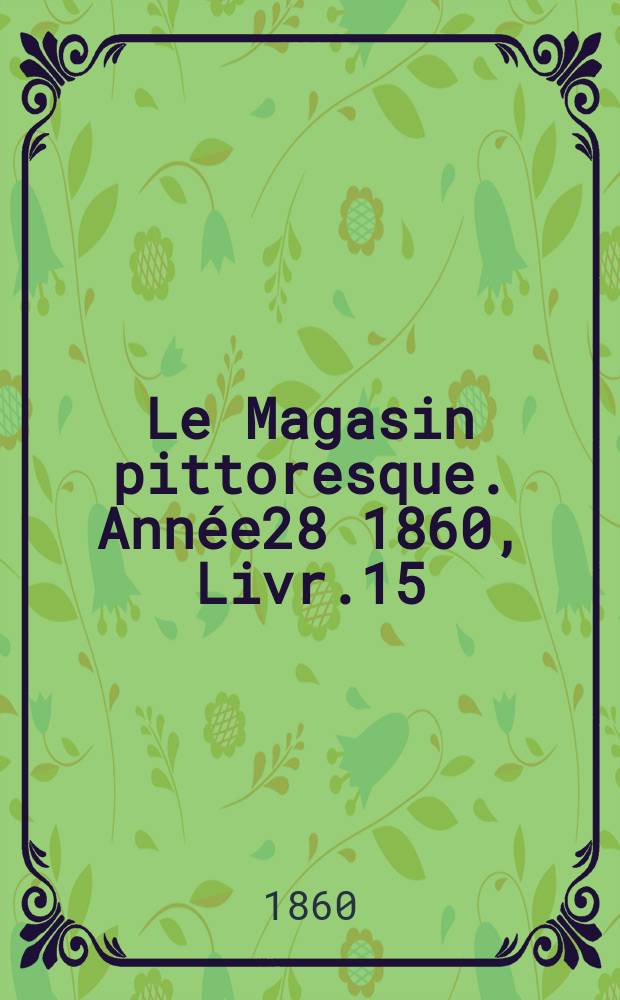 Le Magasin pittoresque. Année28 1860, Livr.15