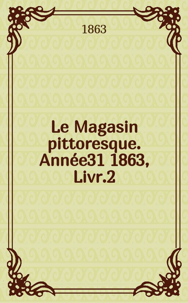 Le Magasin pittoresque. Année31 1863, Livr.2