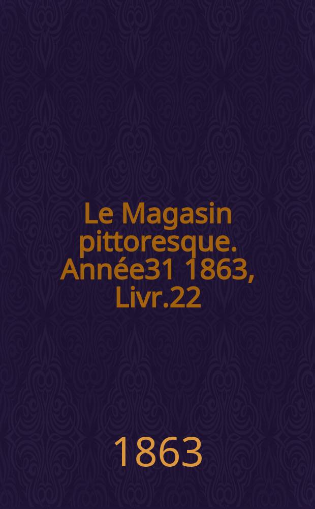 Le Magasin pittoresque. Année31 1863, Livr.22