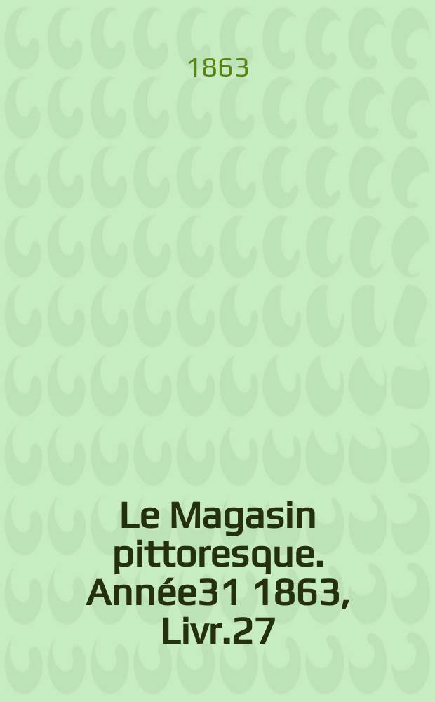 Le Magasin pittoresque. Année31 1863, Livr.27