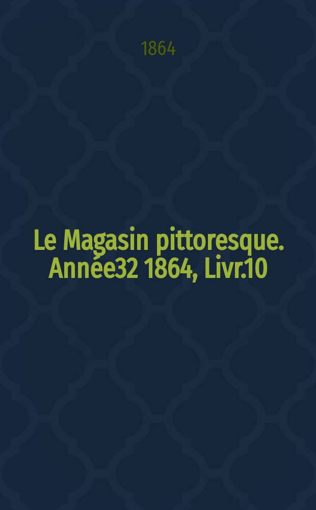 Le Magasin pittoresque. Année32 1864, Livr.10