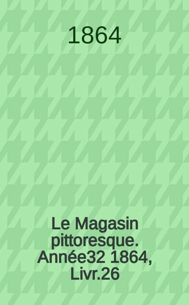 Le Magasin pittoresque. Année32 1864, Livr.26