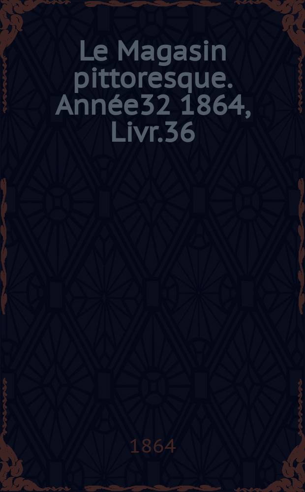 Le Magasin pittoresque. Année32 1864, Livr.36