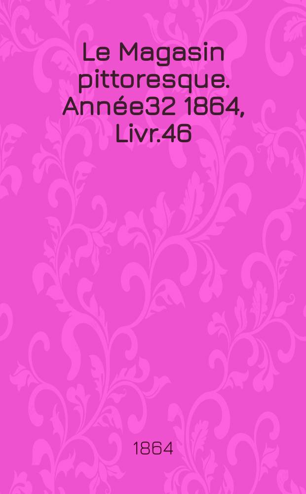 Le Magasin pittoresque. Année32 1864, Livr.46