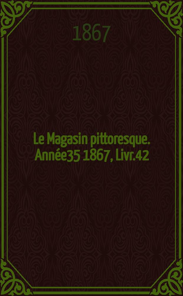 Le Magasin pittoresque. Année35 1867, Livr.42