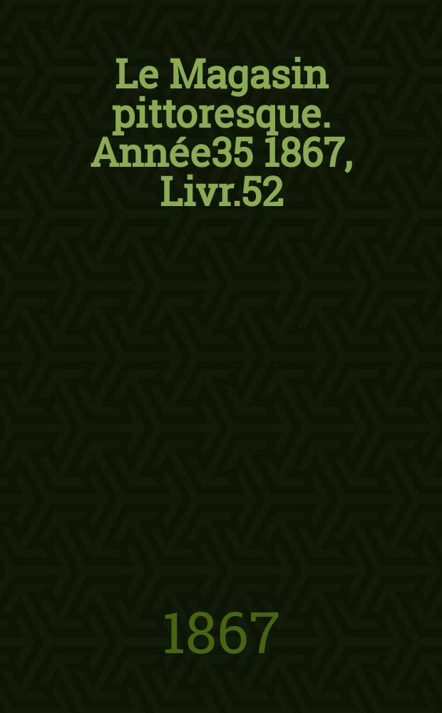 Le Magasin pittoresque. Ann&eacute;e35 1867, Livr.52