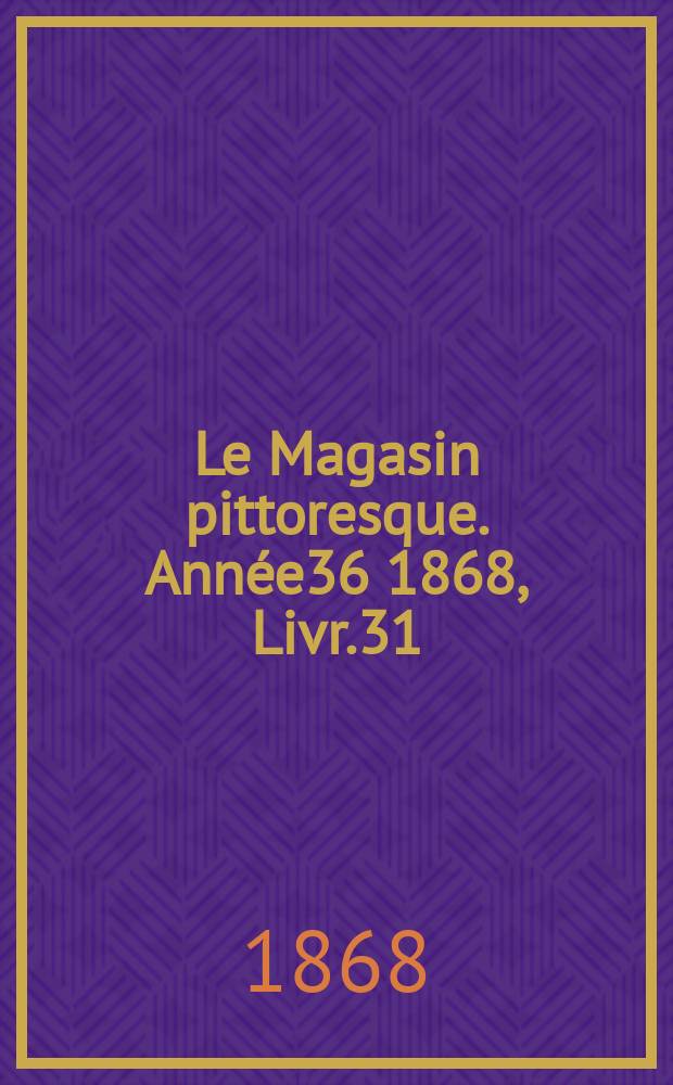 Le Magasin pittoresque. Année36 1868, Livr.31
