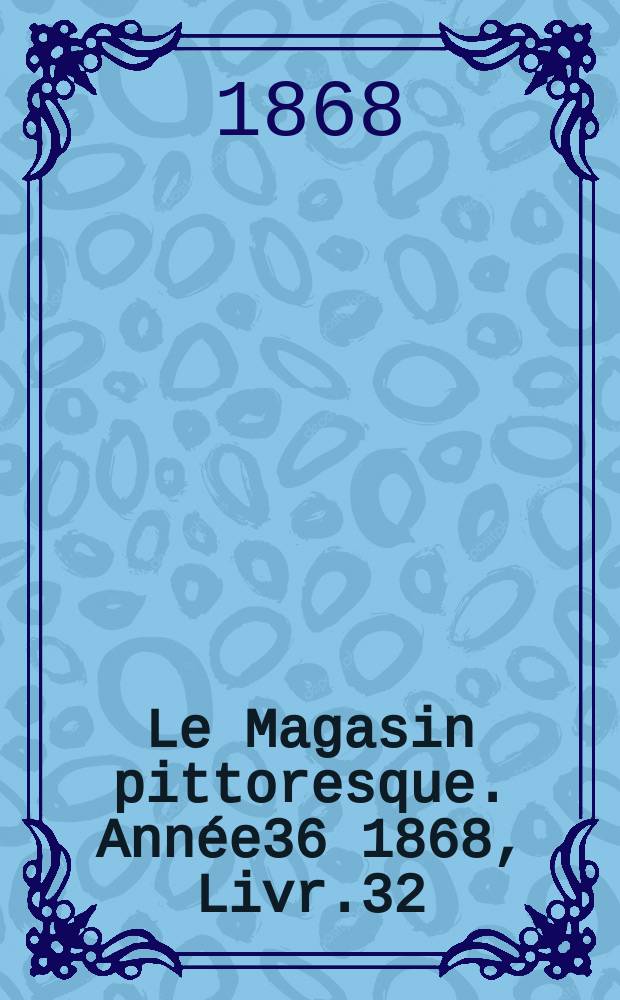 Le Magasin pittoresque. Année36 1868, Livr.32