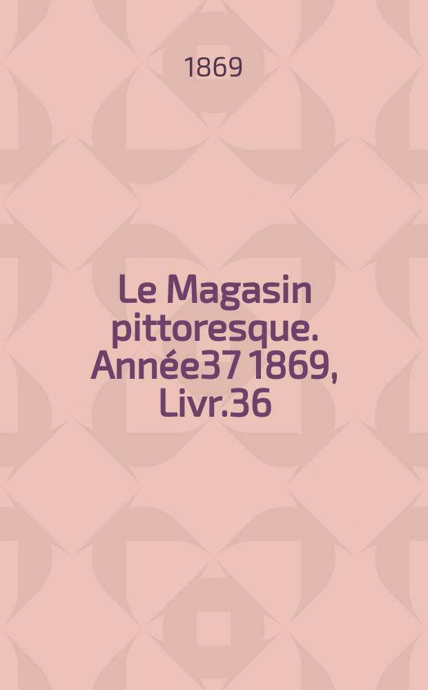 Le Magasin pittoresque. Année37 1869, Livr.36