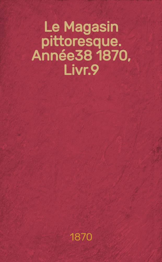 Le Magasin pittoresque. Année38 1870, Livr.9