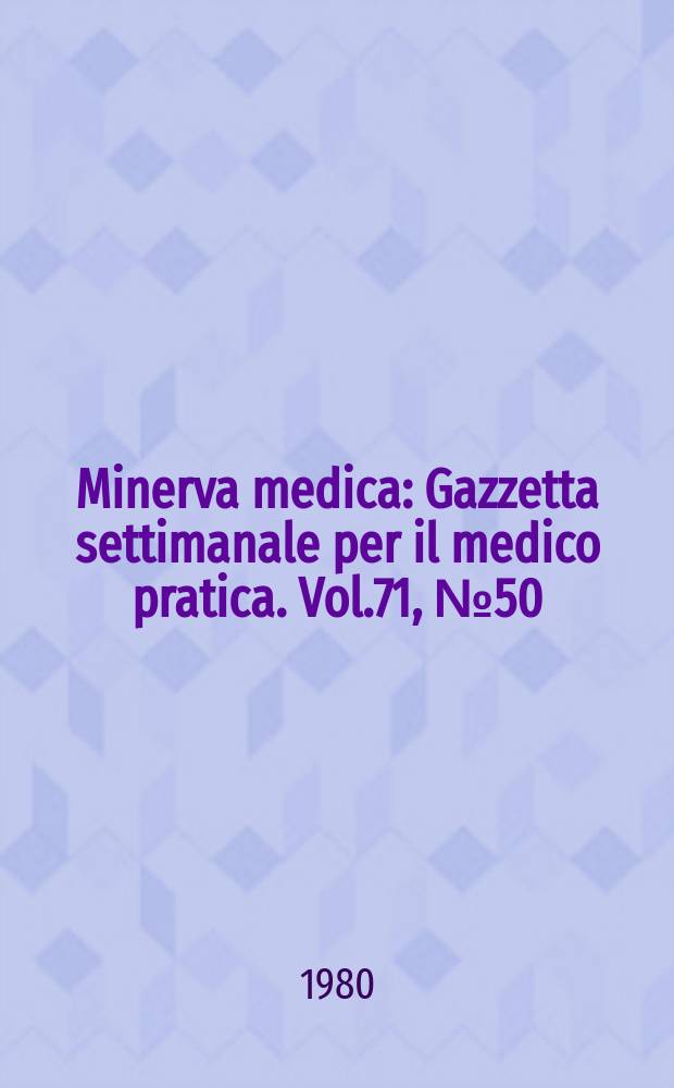 Minerva medica : Gazzetta settimanale per il medico pratica. Vol.71, №50