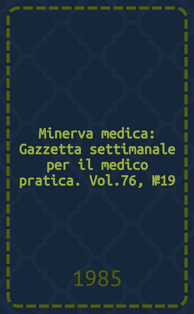 Minerva medica : Gazzetta settimanale per il medico pratica. Vol.76, №19