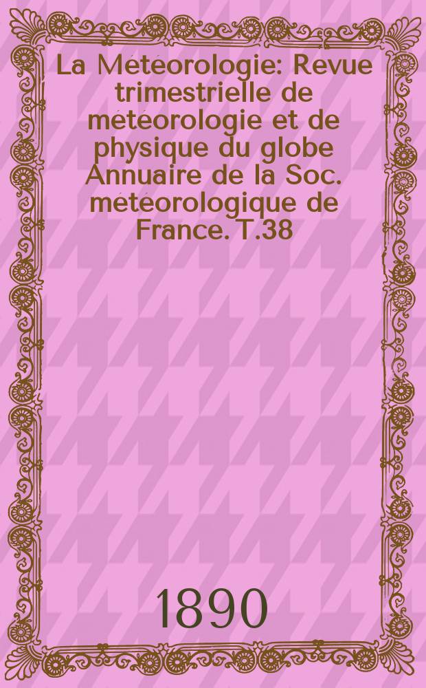La Météorologie : Revue trimestrielle de météorologie et de physique du globe Annuaire de la Soc. météorologique de France. T.38